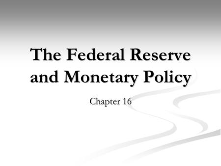 The Federal Reserve and Monetary Policy Chapter 16.