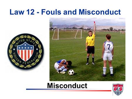 Law 12 - Fouls and Misconduct Misconduct At the end of this lesson the student will be able to: Objectives v list the seven reasons for issuing a caution.