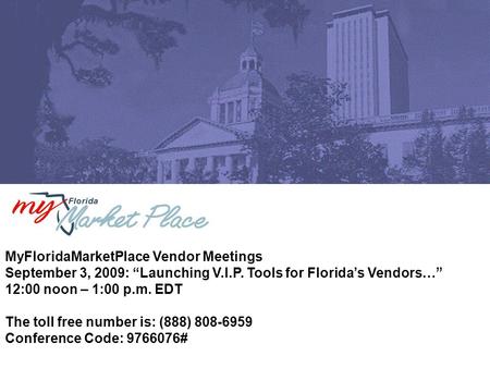 MyFloridaMarketPlace Vendor Meetings September 3, 2009: “Launching V.I.P. Tools for Florida’s Vendors…” 12:00 noon – 1:00 p.m. EDT The toll free number.
