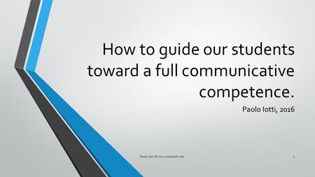 How to guide our students toward a full communicative competence. Paolo Iotti, 2016 Paolo Iotti © www.paoloiotti.net1.