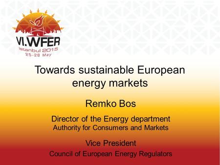 Towards sustainable European energy markets Remko Bos Director of the Energy department Authority for Consumers and Markets Vice President Council of European.