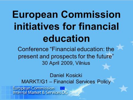 European Commission initiatives for financial education Conference “Financial education: the present and prospects for the future” 30 April 2009, Vilnius.