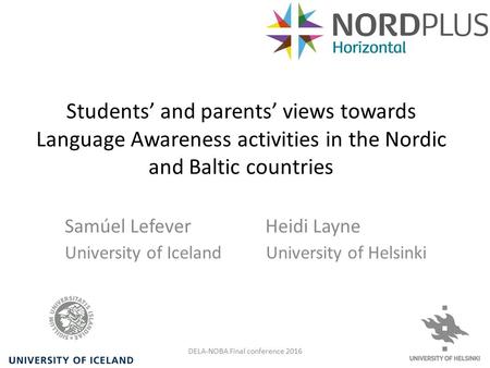 Students’ and parents’ views towards Language Awareness activities in the Nordic and Baltic countries Samúel Lefever Heidi Layne University of Iceland.