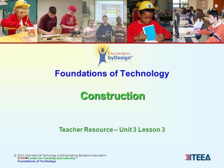 Construction Foundations of Technology Construction © 2013 International Technology and Engineering Educators Association STEM  Center for Teaching and.