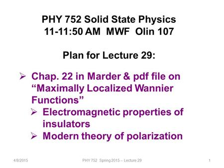 4/8/2015PHY 752 Spring 2015 -- Lecture 291 PHY 752 Solid State Physics 11-11:50 AM MWF Olin 107 Plan for Lecture 29:  Chap. 22 in Marder & pdf file on.