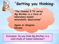 * Getting you thinking: Extension: Do you think Big Brother is a valid study of human behaviour? “The Channel 5 TV series Big Brother is a form of laboratory-based.