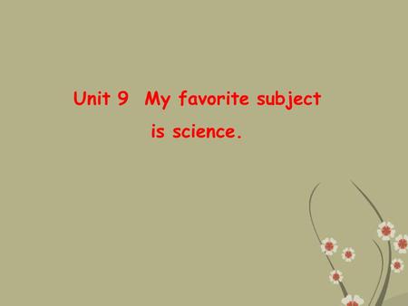 Unit 9 My favorite subject is science. School Subjects Englishartmath sciencemusicP.E.