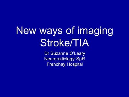 New ways of imaging Stroke/TIA Dr Suzanne O’Leary Neuroradiology SpR Frenchay Hospital.
