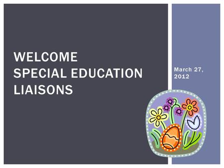 March 27, 2012 WELCOME SPECIAL EDUCATION LIAISONS.