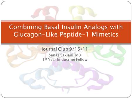 Journal Club 9/15/11 Sanaz Sakiani, MD 1 st Year Endocrine Fellow Combining Basal Insulin Analogs with Glucagon-Like Peptide-1 Mimetics.