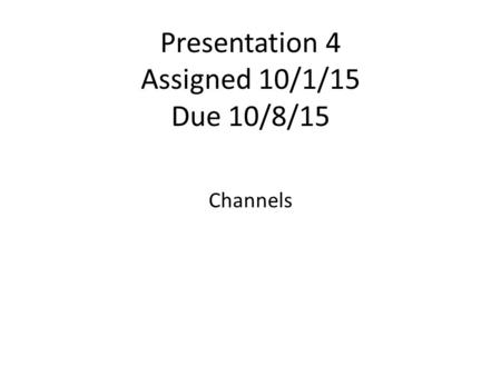 Presentation 4 Assigned 10/1/15 Due 10/8/15 Channels.