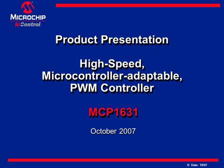 © Date: 10/07 vinvin Product Presentation High-Speed, Microcontroller-adaptable, PWM Controller MCP1631 October 2007.