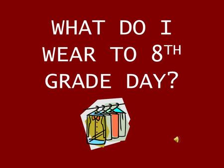 WHAT DO I WEAR TO 8 TH GRADE DAY?. BOYS (oops) YOUNG MEN “Church-type clothes: Slacks, collared shirt, belt, DRESS shoes”