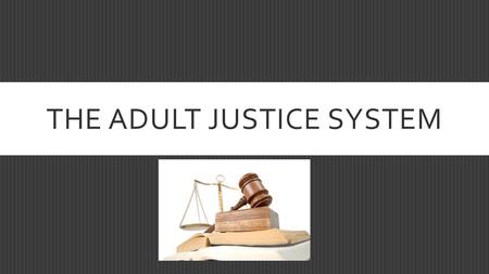 THE ADULT JUSTICE SYSTEM. ADULT JUSTICE SYSTEM  Characterized as Civil or Criminal  Criminal laws are characterized as felonies or misdemeanors  For.