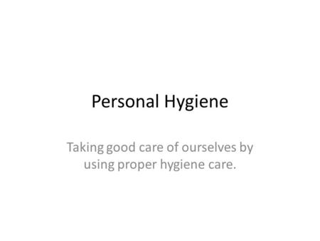 Taking good care of ourselves by using proper hygiene care.
