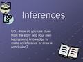 Inferences EQ – How do you use clues from the story and your own background knowledge to make an inference or draw a conclusion?