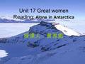 Unit 17 Great women Reading: Alone in Antarctica 授课人：黄秀娟.