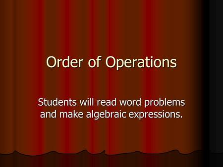 Order of Operations Students will read word problems and make algebraic expressions.