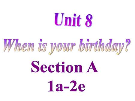 When is your birthday? Section A 1a-2e