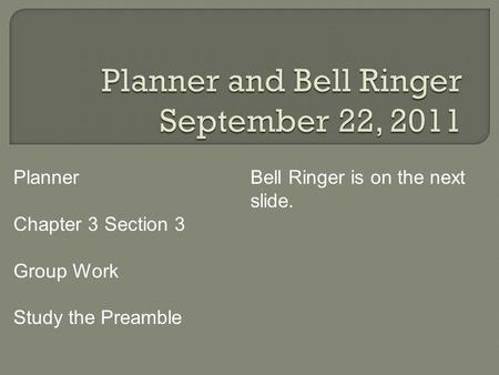 Planner Chapter 3 Section 3 Group Work Study the Preamble Bell Ringer is on the next slide.