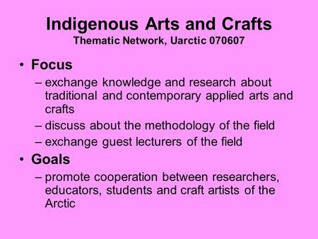 Indigenous Arts and Crafts Thematic Network, Uarctic 070607 Focus –exchange knowledge and research about traditional and contemporary applied arts and.