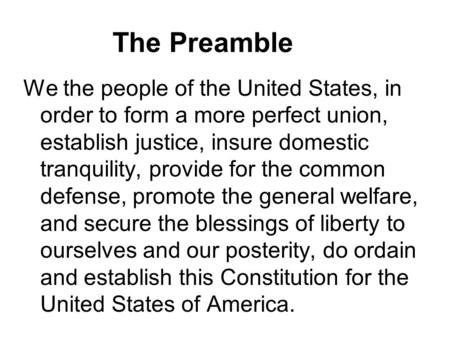 The Preamble We the people of the United States, in order to form a more perfect union, establish justice, insure domestic tranquility, provide for the.