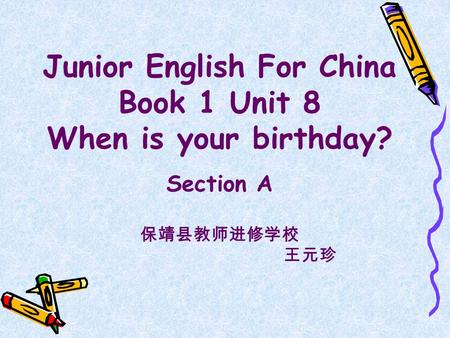Junior English For China Book 1 Unit 8 When is your birthday? Section A 保靖县教师进修学校 王元珍.