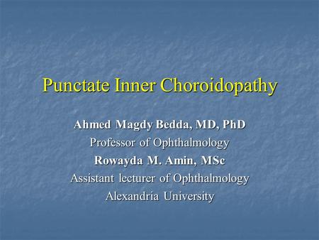 Punctate Inner Choroidopathy Ahmed Magdy Bedda, MD, PhD Professor of Ophthalmology Rowayda M. Amin, MSc Assistant lecturer of Ophthalmology Alexandria.