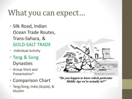 What you can expect… Silk Road, Indian Ocean Trade Routes, Trans-Sahara, & GOLD-SALT TRADE Individual Activity Tang & Song Dynasties Group Work and Presentation*