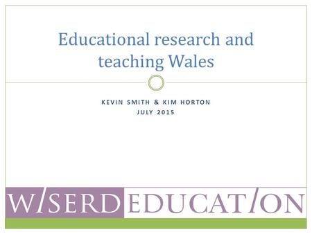 KEVIN SMITH & KIM HORTON JULY 2015 Educational research and teaching Wales.