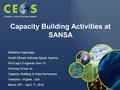Capacity Building Activities at SANSA Mahlatse Kganyago South African National Space Agency WGCapD-5 Agenda Item 15 Working Group on Capacity Building.