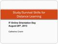 Study/Survival Skills for Distance Learning IT Online Orientation Day August 26 th, 2013 Catherine Cronin.