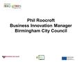 Phil Roocroft Business Innovation Manager Birmingham City Council.