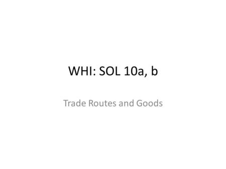 WHI: SOL 10a, b Trade Routes and Goods.