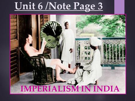 Unit 6 /Note Page 3 IMPERIALISM IN INDIA. Location: Southern Asia Mountains: Himalayas Rivers: Brahmaputra, Ganges, & Indus Religions- Hinduism (Caste.