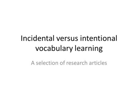 Incidental versus intentional vocabulary learning A selection of research articles.