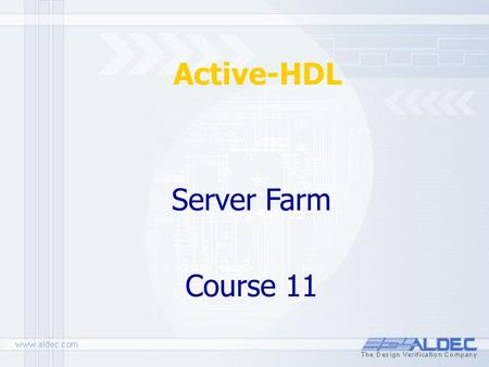 Active-HDL Server Farm Course 11. All materials updated on: September 30, 2004 Outline 1.Introduction 2.Advantages 3.Requirements 4.Installation 5.Architecture.