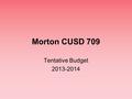 Morton CUSD 709 Tentative Budget 2013-2014. MORTON COMMUNITY UNIT SCHOOL DISTRICT 709 TENTATIVE BUDGET 2013-2014 SCHOOL YEAR REVENUESEXPENDITURES FUND.