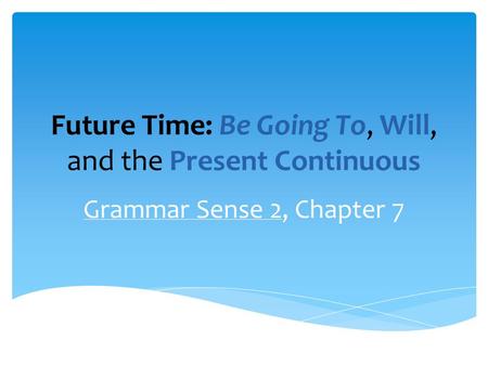 Future Time: Be Going To, Will, and the Present Continuous Grammar Sense 2, Chapter 7.