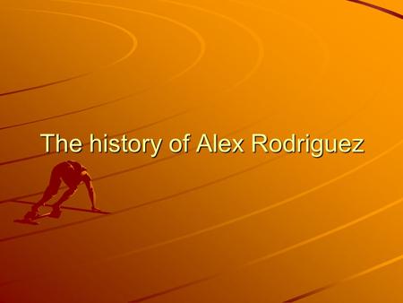 The history of Alex Rodriguez. Introduction This report is about the baseball player Alex Rodriguez. He is very disciplined and professional and he is.