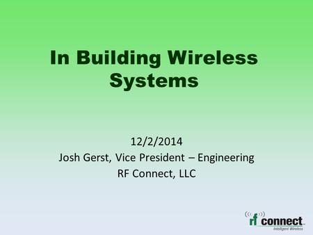 In Building Wireless Systems 12/2/2014 Josh Gerst, Vice President – Engineering RF Connect, LLC.