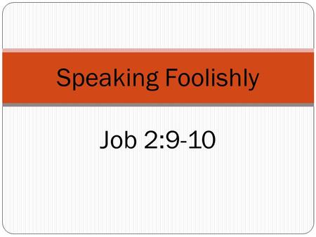 Speaking Foolishly Job 2:9-10. Job Was a good man (Job 1:1) Perfect (complete morally, undefiled, pious) Upright (straight, just) Eschewed evil (turned.