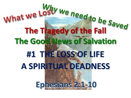 The Tragedy of the Fall The Good News of Salvation #1 THE LOSS OF LIFE A SPIRITUAL DEADNESS Ephesians 2:1-10.