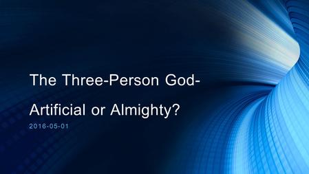The Three-Person God- Artificial or Almighty? 2016-05-01.