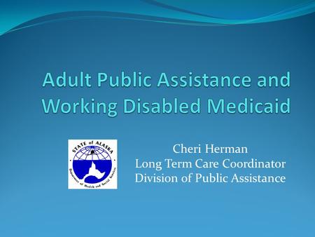 Cheri Herman Long Term Care Coordinator Division of Public Assistance.