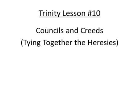 Trinity Lesson #10 Councils and Creeds (Tying Together the Heresies)