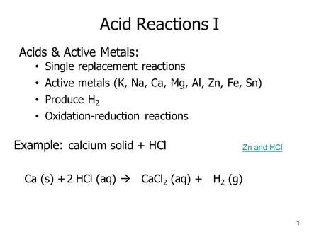 Acid Reactions I Acids & Active Metals: Single replacement reactions Active metals (K, Na, Ca, Mg, Al, Zn, Fe, Sn) Produce H 2 Oxidation-reduction reactions.
