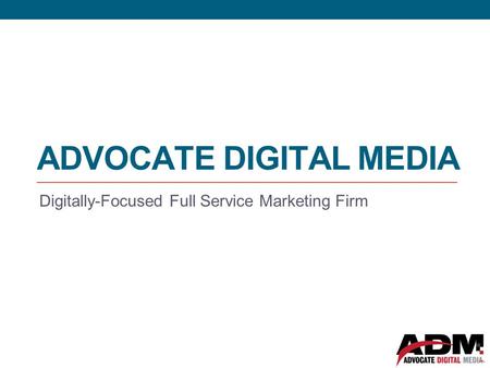 ADVOCATE DIGITAL MEDIA Digitally-Focused Full Service Marketing Firm.