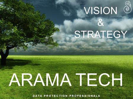 ARAMA TECH D A T A P R O T E C T I O N P R O F E S S I O N A L S VISION & STRATEGY.