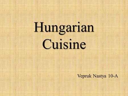 Hungarian Cuisine Vepruk Nastya 10-A. Hungarian cuisine Traditional Hungarian dishes are primarily based on meats, seasonal vegetables, fruits, fresh.
